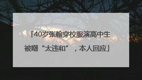 40岁张翰穿校服演高中生被嘲“太违和”，本人回应
