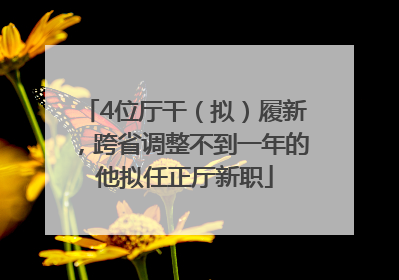 4位厅干（拟）履新，跨省调整不到一年的他拟任正厅新职