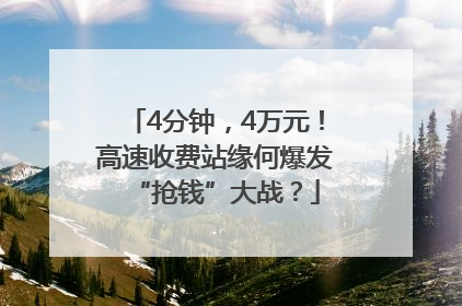 4分钟，4万元！高速收费站缘何爆发“抢钱”大战？