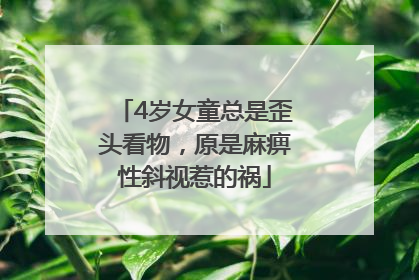 4岁女童总是歪头看物，原是麻痹性斜视惹的祸