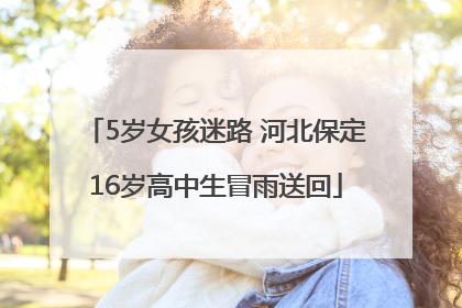 5岁女孩迷路 河北保定16岁高中生冒雨送回