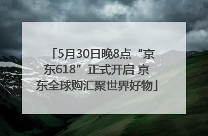 5月30日晚8点“京东618”正式开启 京东全球购汇聚世界好物