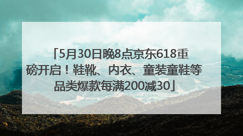 5月30日晚8点京东618重磅开启！鞋靴、内衣、童装童鞋等品类爆款每满200减30