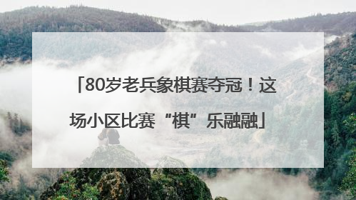 80岁老兵象棋赛夺冠！这场小区比赛“棋”乐融融
