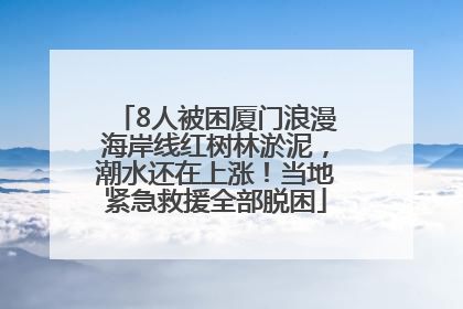 8人被困厦门浪漫海岸线红树林淤泥，潮水还在上涨！当地紧急救援全部脱困
