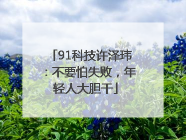 91科技许泽玮：不要怕失败，年轻人大胆干