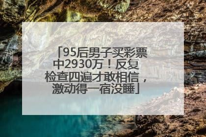 95后男子买彩票中2930万！反复检查四遍才敢相信，激动得一宿没睡