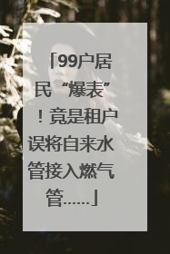 99户居民“爆表”！竟是租户误将自来水管接入燃气管……
