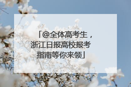 @全体高考生，浙江日报高校报考指南等你来领