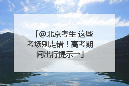@北京考生 这些考场别走错！高考期间出行提示→