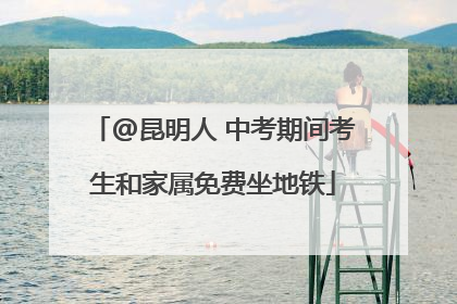 @昆明人 中考期间考生和家属免费坐地铁
