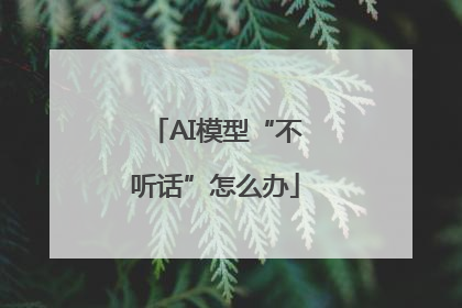 AI模型“不听话”怎么办