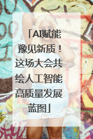 AI赋能豫见新质！这场大会共绘人工智能高质量发展蓝图