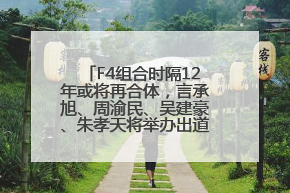 F4组合时隔12年或将再合体，言承旭、周渝民、吴建豪、朱孝天将举办出道25周年演唱会