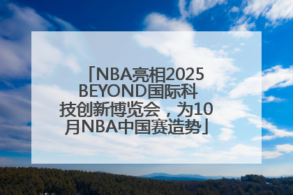 NBA亮相2025 BEYOND国际科技创新博览会，为10月NBA中国赛造势