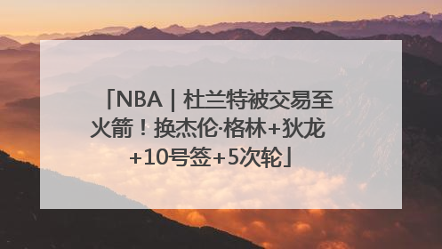 NBA｜杜兰特被交易至火箭！换杰伦·格林+狄龙+10号签+5次轮