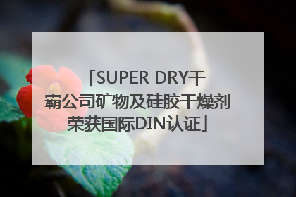 SUPER DRY干霸公司矿物及硅胶干燥剂荣获国际DIN认证